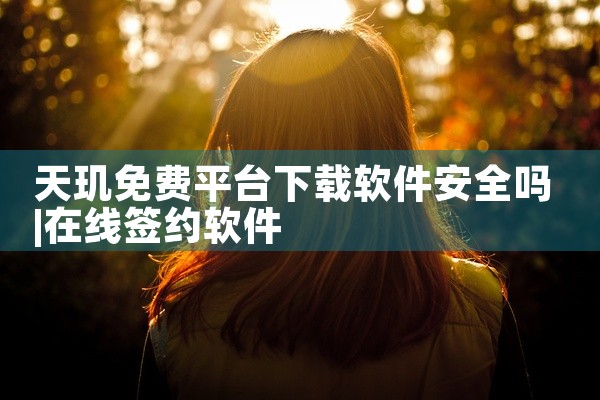 天玑免费平台下载软件安全吗