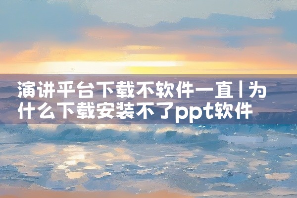 演讲平台下载不软件一直