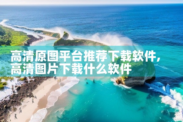 高清原图平台推荐下载软件