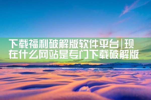 下载福利破解版软件平台