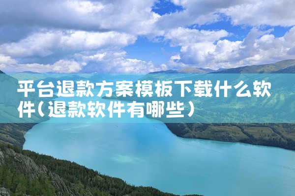 平台退款方案模板下载什么软件