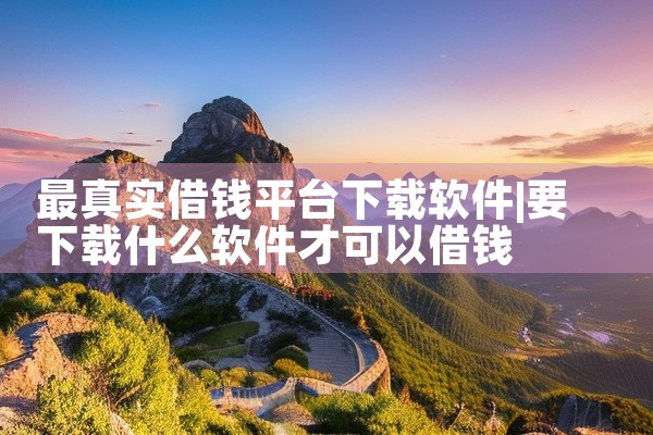 最真实借钱平台下载软件