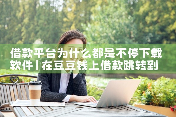 借款平台为什么都是不停下载软件